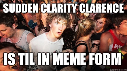Sudden Clarity Clarence is TIL in meme form  Sudden Clarity Clarence