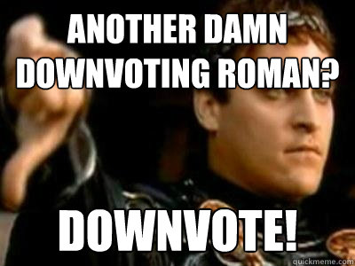 Another damn downvoting roman? downvote! - Another damn downvoting roman? downvote!  Downvoting Roman