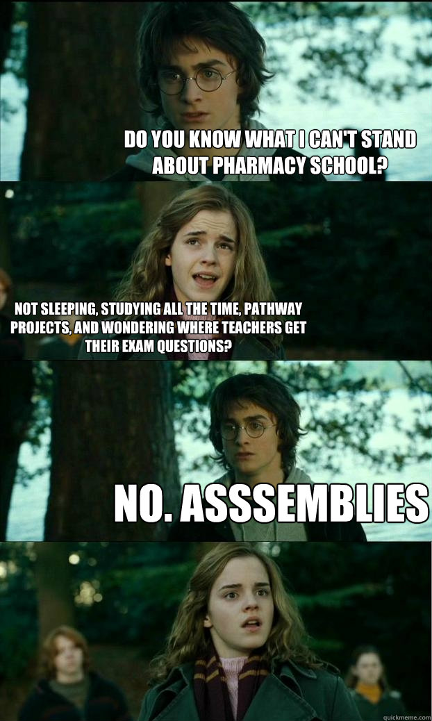 Do you know what I can't stand about pharmacy school? not sleeping, studying all the time, pathway projects, and wondering where teachers get their exam questions? NO. Asssemblies  Horny Harry