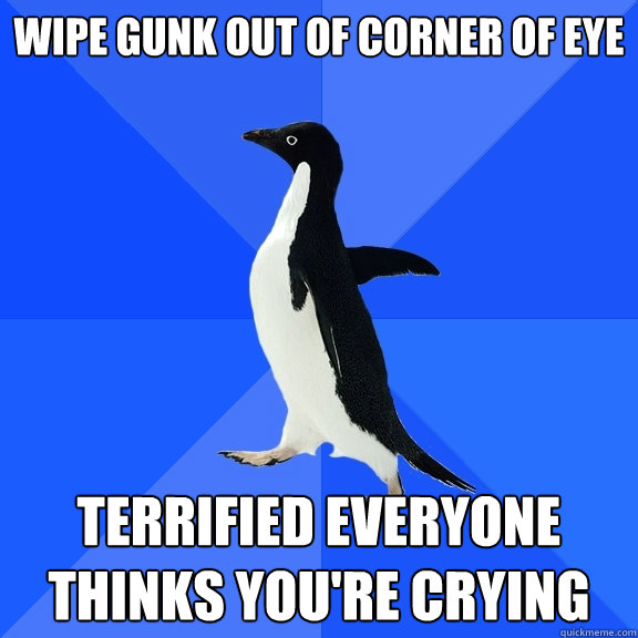 Wipe gunk out of corner of eye terrified everyone thinks you're crying  Socially Awkward Penguin