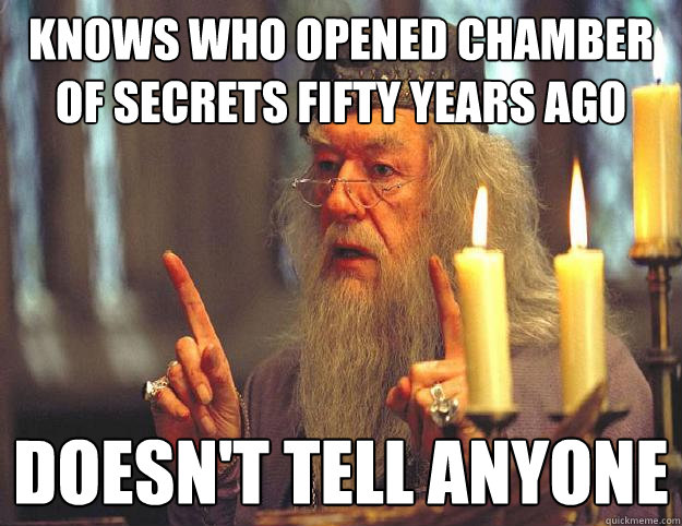 Knows who opened chamber of secrets fifty years ago doesn't tell anyone  Scumbag Dumbledore