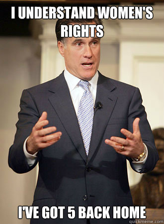 I understand Women's Rights I've got 5 back home  Relatable Romney