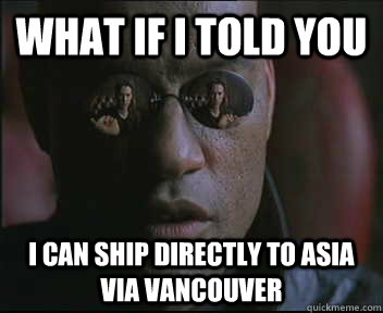 What if I told you I can ship directly to Asia via Vancouver  Morpheus SC