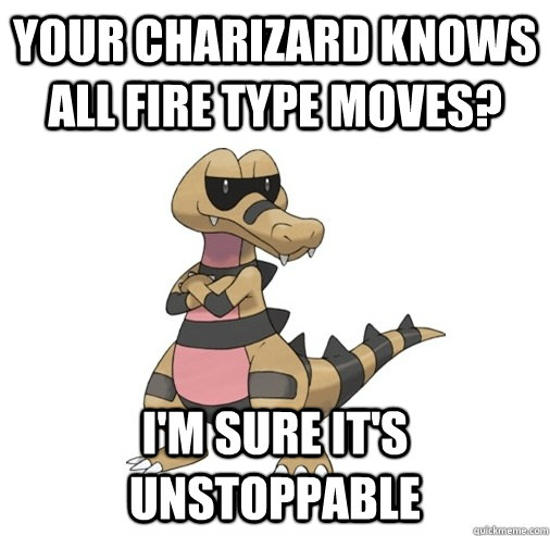 your charizard knows all fire type moves? i'm sure it's unstoppable  