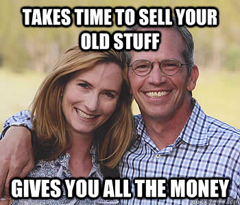 Takes time to sell your old stuff Gives you all the money  Good guy parents