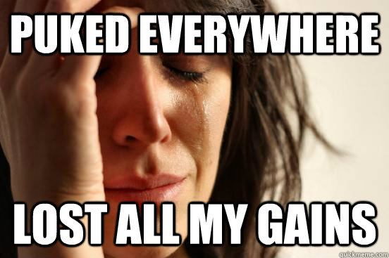 Puked everywhere Lost all my gains  First World Problems