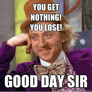 You get
NOTHING!
YOU LOSE! GOOD DAY SIR  Creepy Wonka