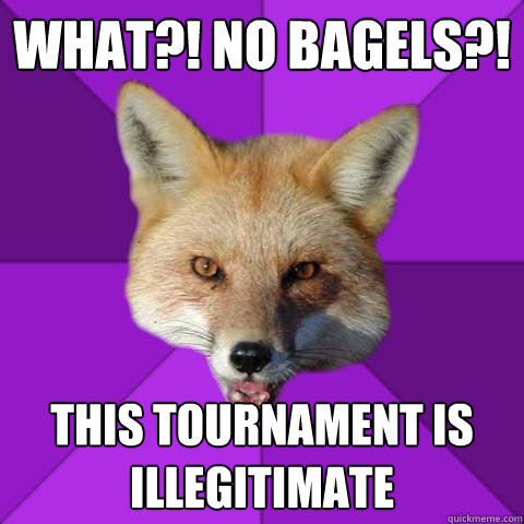 what?! no bagels?! this tournament is illegitimate  Forensics Fox