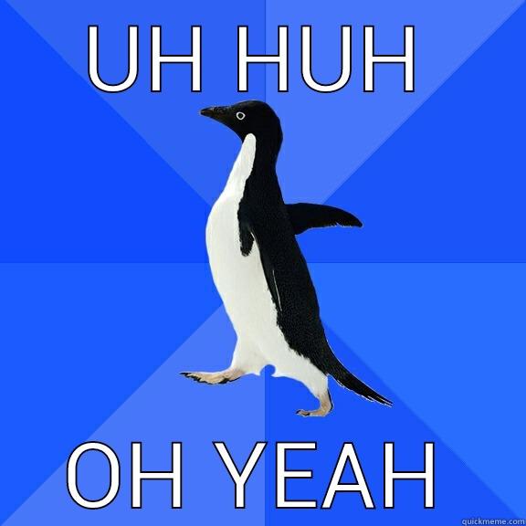 UH HUH OH YEAH Socially Awkward Penguin