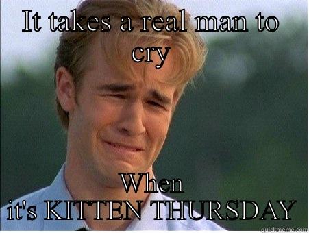 IT TAKES A REAL MAN TO CRY WHEN IT'S KITTEN THURSDAY 1990s Problems