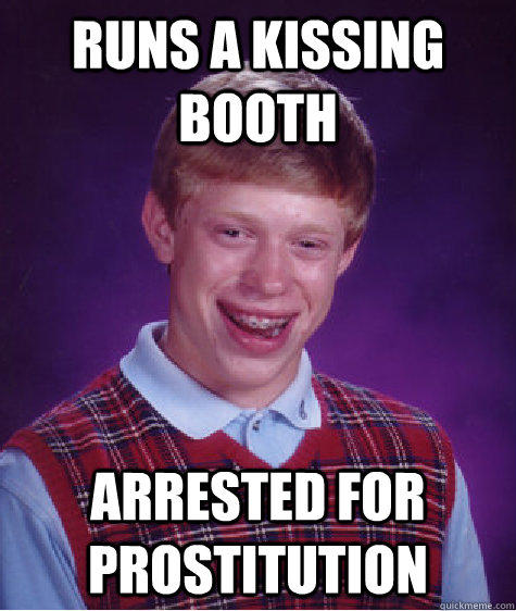 Runs a kissing booth Arrested for prostitution - Runs a kissing booth Arrested for prostitution  Bad Luck Brian