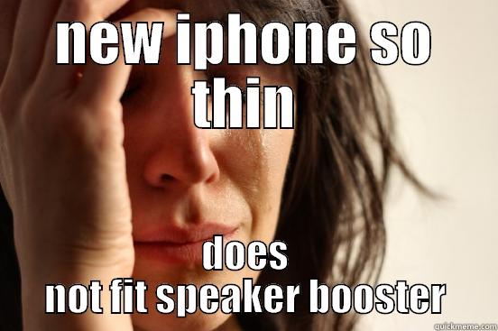NEW IPHONE SO THIN DOES NOT FIT SPEAKER BOOSTER First World Problems
