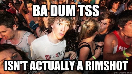 ba dum tss isn't actually a rimshot  Sudden Clarity Clarence