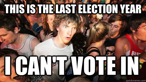 This is the last election year i can't vote in  Sudden Clarity Clarence