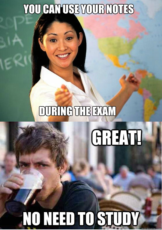 you can use your Notes  no need to study during the exam great! - you can use your Notes  no need to study during the exam great!  Lazy Student