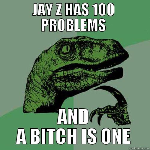 JAY Z HAS 100 PROBLEMS AND A BITCH IS ONE Philosoraptor