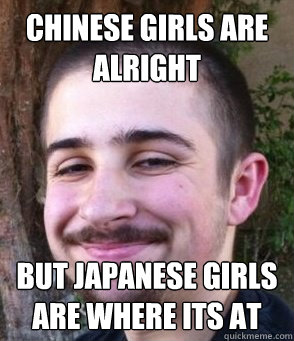 Chinese girls are alright but japanese girls are where its at   