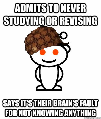 Admits to never studying or revising Says it's their brain's fault for not knowing anything  Scumbag Reddit