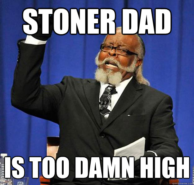 Stoner dad Is too damn high - Stoner dad Is too damn high  Jimmy McMillan