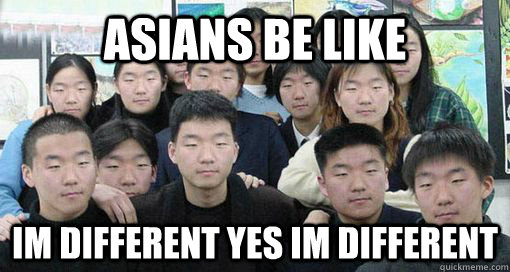 asians be like im different yes im different  - asians be like im different yes im different   Asians all look alike