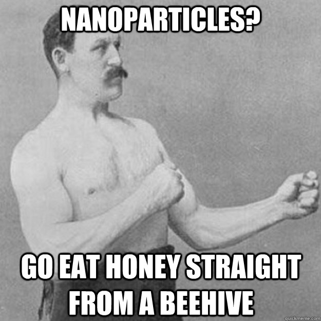 nanoparticles? go eat honey straight from a beehive  overly manly man