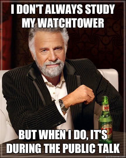 I DON'T ALWAYS STUDY MY WATCHTOWER BUT WHEN I DO, IT'S DURING THE PUBLIC TALK  Dos Equis man