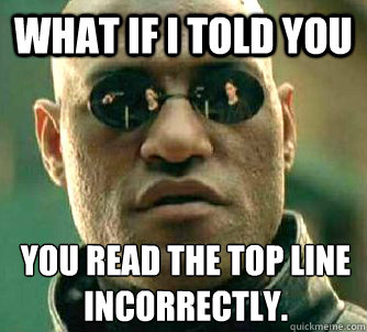 What if I told you you read the top line incorrectly.  What if I told you