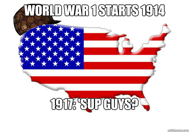 World War 1 starts 1914 1917: 'sup guys?  Scumbag america