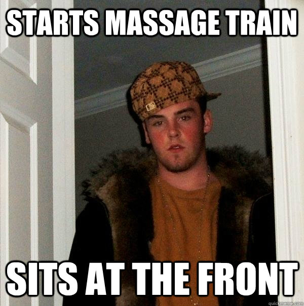 starts massage train sits at the front  Scumbag Steve