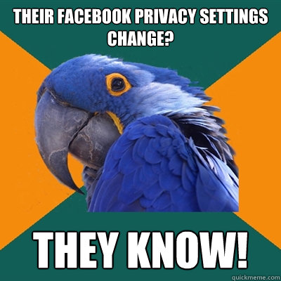Their facebook privacy settings change? They know!  Paranoid Parrot
