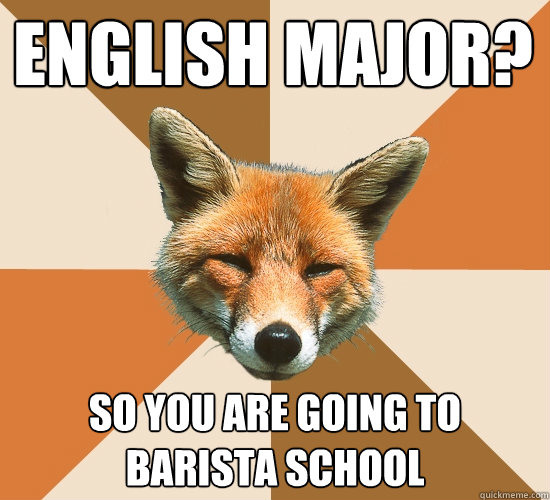English Major? So you are going to barista school  Condescending Fox