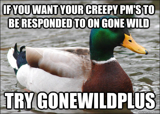 if you want your creepy pm's to be responded to on Gone wild try gonewildplus  Actual Advice Mallard