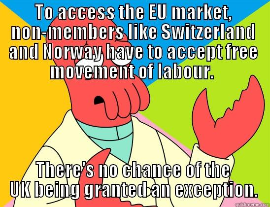 Voting OUT to cut immigration? - TO ACCESS THE EU MARKET, NON-MEMBERS LIKE SWITZERLAND AND NORWAY HAVE TO ACCEPT FREE MOVEMENT OF LABOUR.  THERE'S NO CHANCE OF THE UK BEING GRANTED AN EXCEPTION. Futurama Zoidberg 