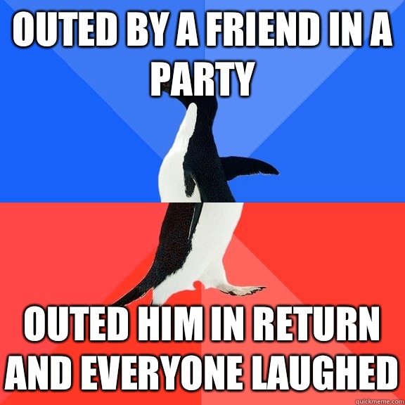 Outed by a friend in a party Outed him in return and everyone laughed  Socially Awkward Awesome Penguin