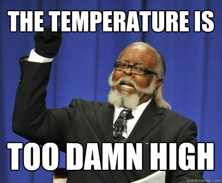 The temperature is too damn high  Too Damn High