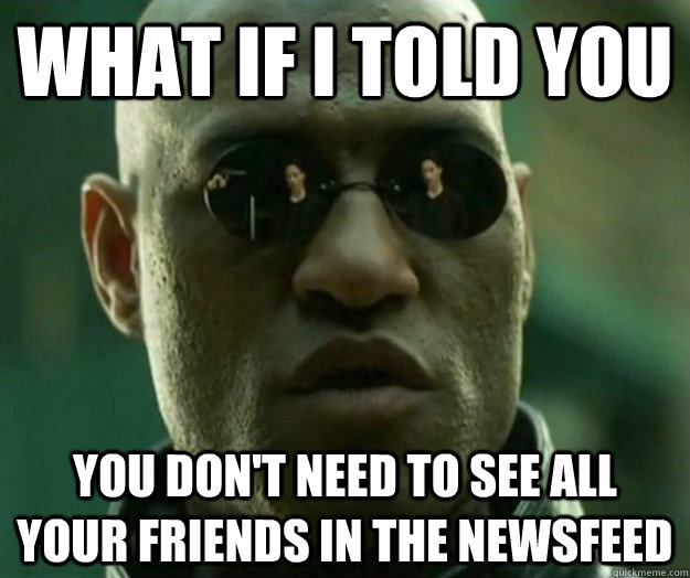 WHAT IF I TOLD YOU You don't need to see all your friends in the newsfeed  Hi- Res Matrix Morpheus