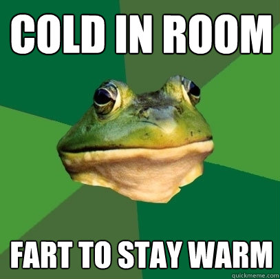 cold in room fart to stay warm  Foul Bachelor Frog