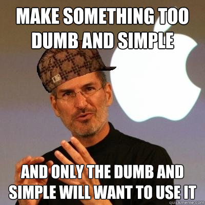 Make something too dumb and simple And only the dumb and simple will want to use it  Scumbag Steve Jobs