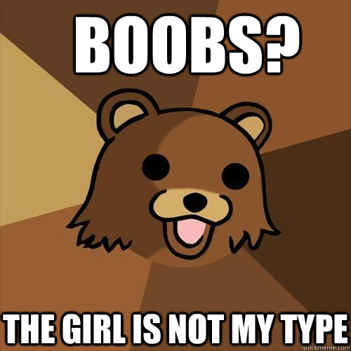 BOOBS? THE GIRL IS NOT MY TYPE  Pedobear