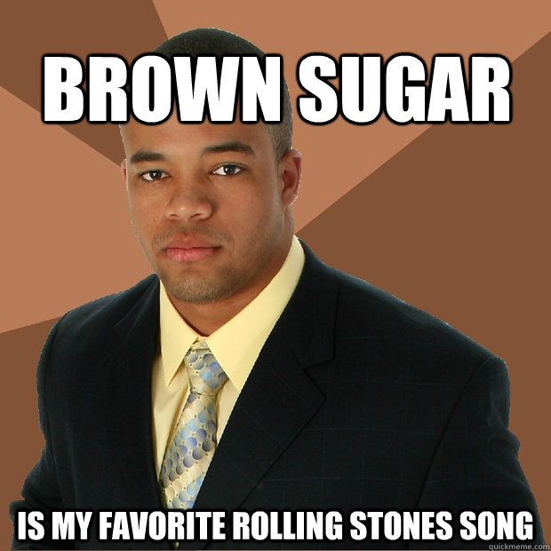 Brown sugar is my favorite Rolling stones Song - Brown sugar is my favorite Rolling stones Song  Successful Black Man