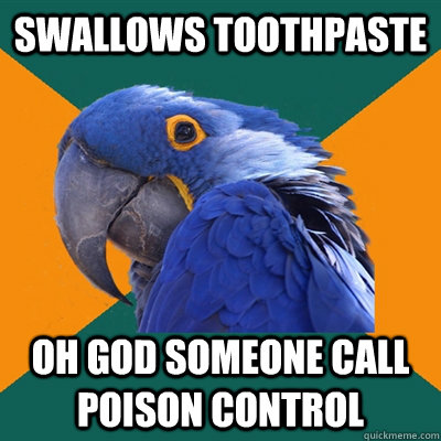 swallows toothpaste oh god someone call poison control  Paranoid Parrot