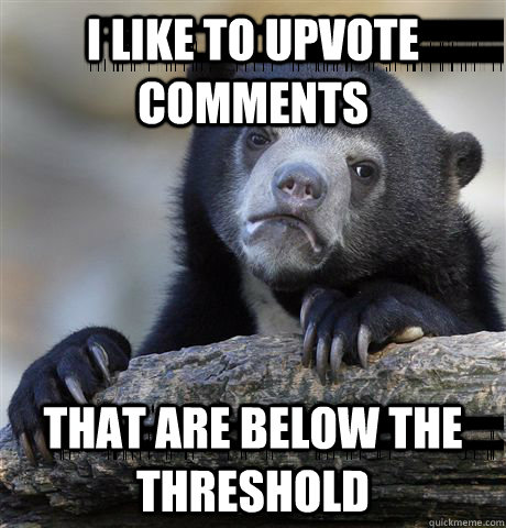 i like to upvote comments that are below the threshold - i like to upvote comments that are below the threshold  Confession Bear