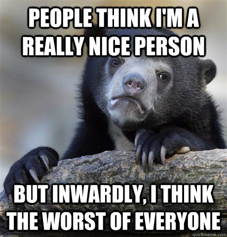 People think I'm a really nice person but Inwardly, i think the worst of everyone  Confession Bear