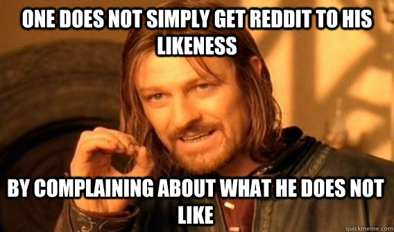 ONE DOES NOT SIMPLY GET REDDIT TO HIS LIKENESS BY COMPLAINING ABOUT WHAT HE DOES NOT LIKE  One Does Not Simply