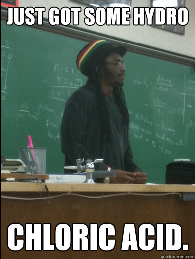 Just got some hydro chloric acid.  Rasta Science Teacher