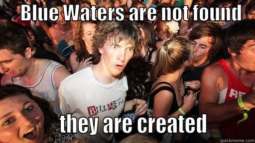      BLUE WATERS ARE NOT FOUND                THEY ARE CREATED         Sudden Clarity Clarence