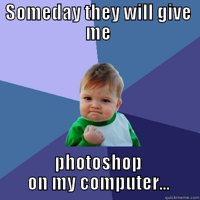 SOMEDAY THEY WILL GIVE ME PHOTOSHOP ON MY COMPUTER... Success Kid