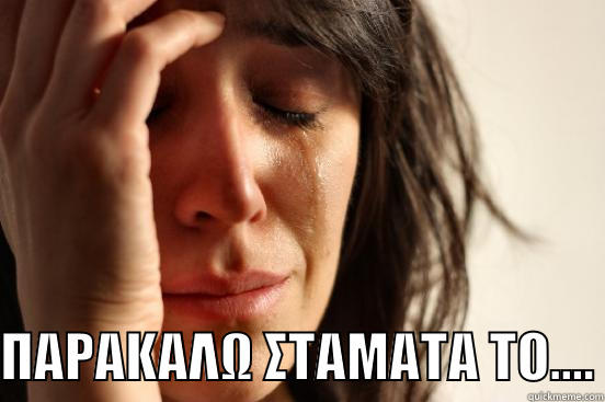   ΠΑΡΑΚΑΛΩ ΣΤΑΜΑΤΑ ΤΟ.... First World Problems
