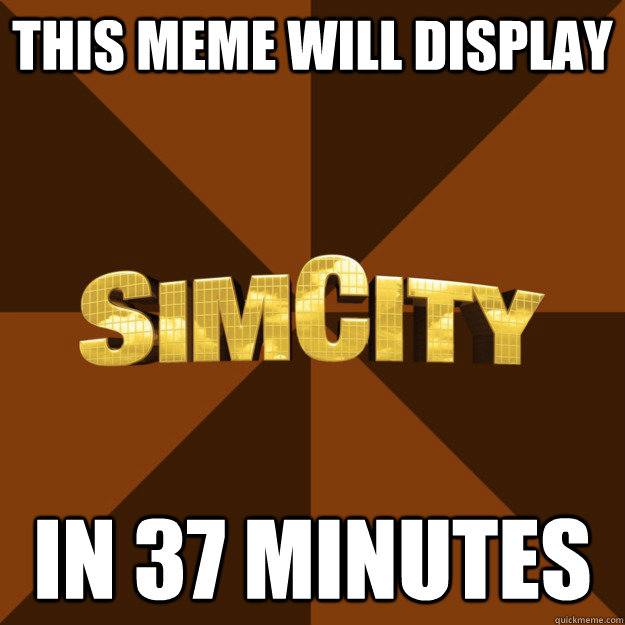 this meme will display in 37 minutes - this meme will display in 37 minutes  SimCity