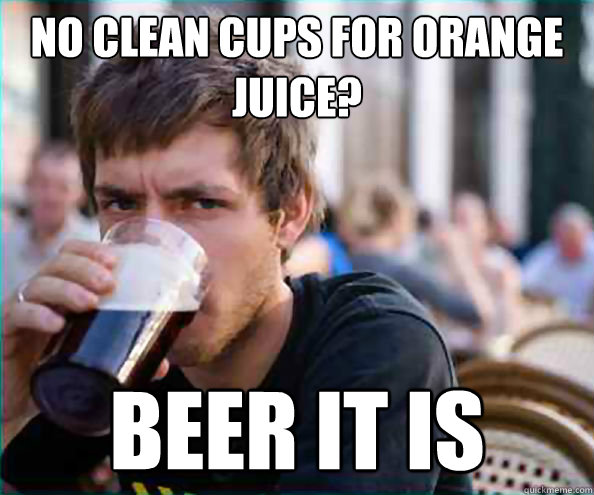 No clean cups for orange juice? Beer it is  College Senior